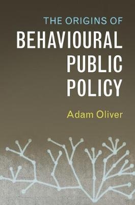 The Origins of Behavioural Public Policy - Adam Oliver