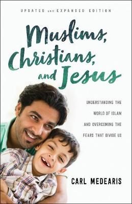 Muslims, Christians, and Jesus – Understanding the World of Islam and Overcoming the Fears That Divide Us - Carl Medearis