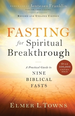 Fasting for Spiritual Breakthrough – A Practical Guide to Nine Biblical Fasts - Elmer L. Towns, Jentezen Franklin