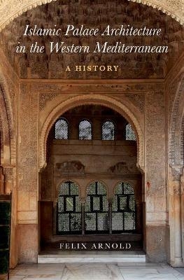 Islamic Palace Architecture in the Western Mediterranean - Felix Arnold