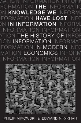 The Knowledge We Have Lost in Information - Philip Mirowski, Edward Nik-Khah