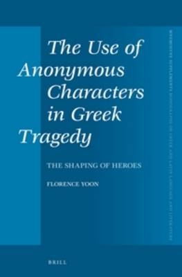 The Use of Anonymous Characters in Greek Tragedy - Florence Yoon