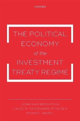 The Political Economy of the Investment Treaty Regime - Jonathan Bonnitcha, Lauge N. Skovgaard Poulsen, Dr Michael Waibel