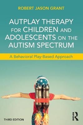 AutPlay Therapy for Children and Adolescents on the Autism Spectrum - Robert Jason Grant