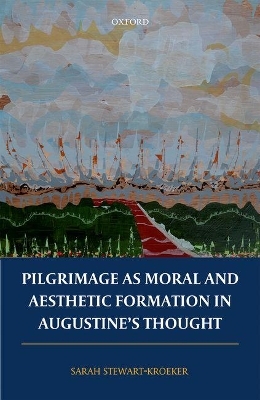 Pilgrimage as Moral and Aesthetic Formation in Augustine's Thought - Sarah Stewart-Kroeker