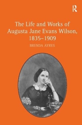 The Life and Works of Augusta Jane Evans Wilson, 1835–1909 - Brenda Ayres