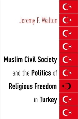 Muslim Civil Society and the Politics of Religious Freedom in Turkey - Jeremy F. Walton