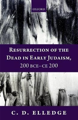 Resurrection of the Dead in Early Judaism, 200 BCE-CE 200 - C. D. Elledge