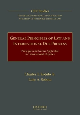 General Principles of Law and International Due Process - Jr. Kotuby  Charles T., Luke A. Sobota, Center for International Legal Education (CILE) University of Pittsburgh School of Law