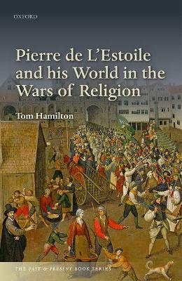 Pierre de L'Estoile and his World in the Wars of Religion - Tom Hamilton