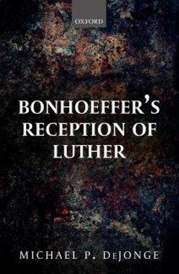 Bonhoeffer's Reception of Luther - Michael P. DeJonge