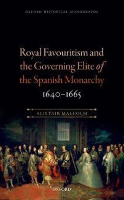 Royal Favouritism and the Governing Elite of the Spanish Monarchy, 1640-1665 - Alistair Malcolm
