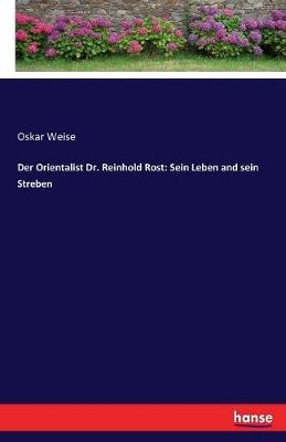 Der Orientalist Dr. Reinhold Rost: Sein Leben and sein Streben - Oskar Weise