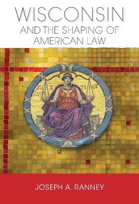 Wisconsin and the Shaping of American Law - Joseph A. Ranney