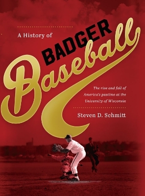 A History of Badger Baseball - Steven D. Schmitt