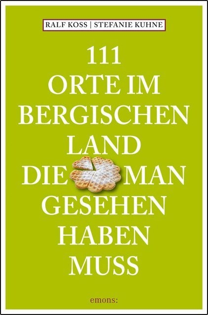 111 Orte im Bergischen Land, die man gesehen haben muss - Ralf Koss, Stefanie Kuhne