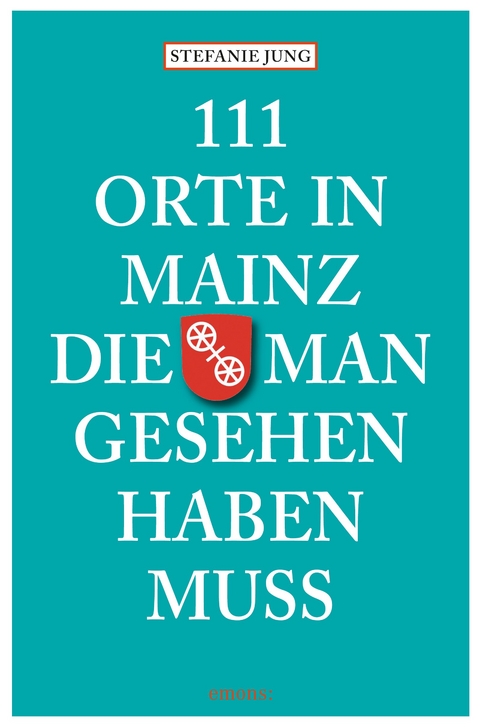 111 Orte in Mainz die man gesehen haben muss - Stefanie Jung