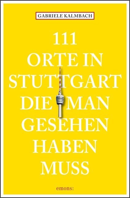 111 Orte in Stuttgart, die man gesehen haben muss - Gabriele Kalmbach