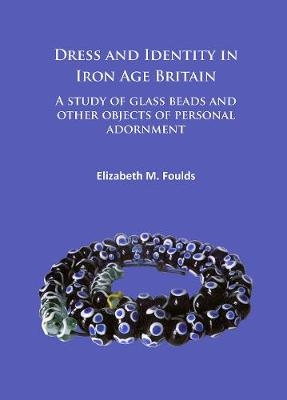 Dress and Identity in Iron Age Britain - Elizabeth Marie Foulds