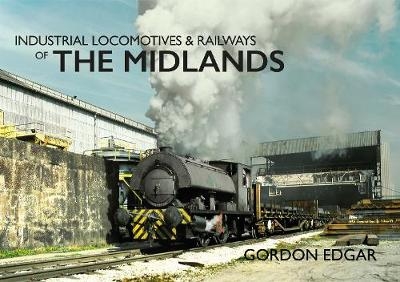 Industrial Locomotives & Railways of The Midlands - Gordon Edgar