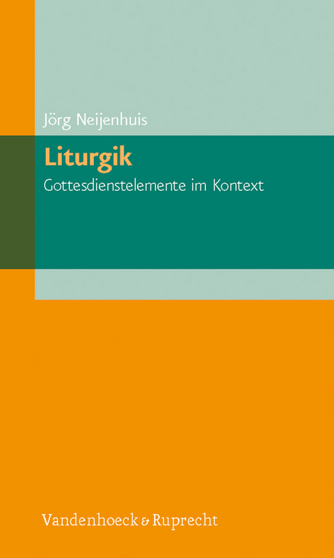 Liturgik – Gottesdienstelemente im Kontext - Jörg Neijenhuis