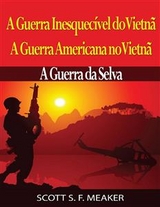 A Guerra Inesquecível do Vietnã: A Guerra Americana no Vietnã – A Guerra da Selva -  Scott S. F. Meaker