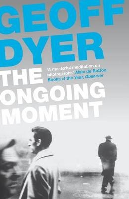 The Ongoing Moment - Geoff Dyer