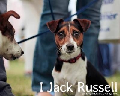 I, Jack Russell: a Photographer and a Dog's Eye View - Andy Hughes, John Bradshaw