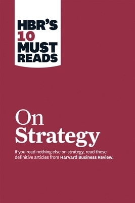 HBR's 10 Must Reads on Strategy (including featured article "What Is Strategy?" by Michael E. Porter) -  Harvard Business Review, Michael E. Porter, Rene A. Mauborgne, W. Chan Kim