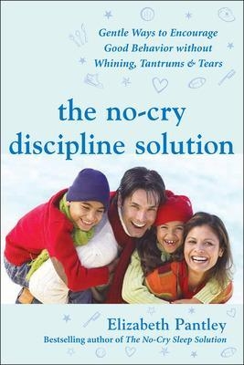The No-Cry Discipline Solution: Gentle Ways to Encourage Good Behavior Without Whining, Tantrums, and Tears - Elizabeth Pantley