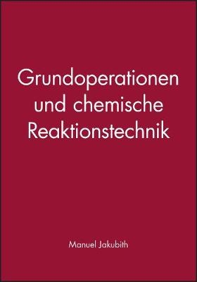 Grundoperationen und chemische Reaktionstechnik  – Eine Einführung in die Technische Chemie - M Jakubith