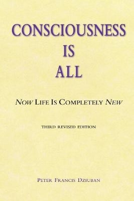Consciousness Is All - Peter Francis Dziuban
