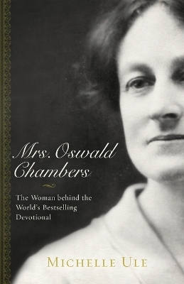 Mrs. Oswald Chambers – The Woman behind the World`s Bestselling Devotional - Michelle Ule