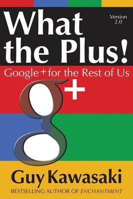 What the Plus!: Google+ for the Rest of Us - Guy Kawasaki