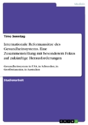 Internationale ReformansÃ¤tze des Gesundheitssystems. Eine Zusammenstellung mit besonderem Fokus auf zukÃ¼nftige Herausforderungen - Timo Sonntag