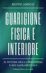 Guarigione fisica e interiore - Il Potere della Preghiera e dei Sacramentali - Beppe Amico