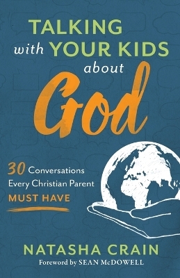 Talking with Your Kids about God – 30 Conversations Every Christian Parent Must Have - Natasha Crain, Sean McDowell