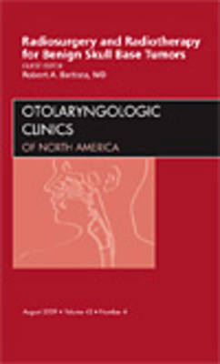 Radiosurgery and Radiotherapy for Benign Skull Base Tumors, An Issue of Otolaryngologic Clinics - Robert A. Battista