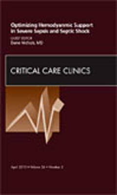 Optimizing Hemodynamic Support in Severe Sepsis and Septic Shock, An Issue of Critical Care Clinics - Dane Nichols