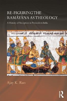 Re-figuring the Ramayana as Theology - Ajay K. Rao