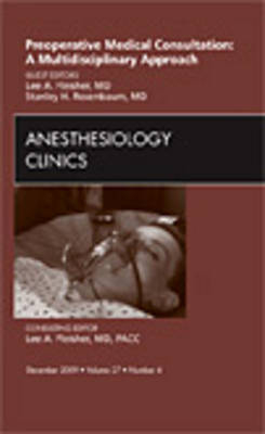 Preoperative Medical Consultation: A Multidisciplinary Approach, An Issue of Anesthesiology Clinics - Lee A. Fleisher, Stanley H. Rosenbaum