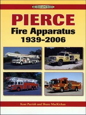 Pierce Fire Apparatus 1939-2006 - Kent D. Parrish, Shane Mackichan