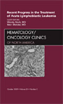 Recent Progress in the Treatment of Acute Lymphoblastic Leukemia, An Issue of Hematology/Oncology Clinics of North America - Wendy Stock, Meir Wetzler