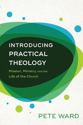 Introducing Practical Theology – Mission, Ministry, and the Life of the Church - Pete Ward