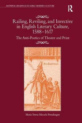 Railing, Reviling, and Invective in English Literary Culture, 1588-1617 - Maria Teresa Micaela Prendergast