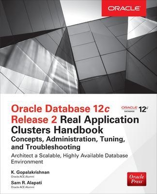 Oracle Database 12c Release 2 Real Application Clusters Handbook: Concepts, Administration, Tuning & Troubleshooting - K. Gopalakrishnan, Sam Alapati