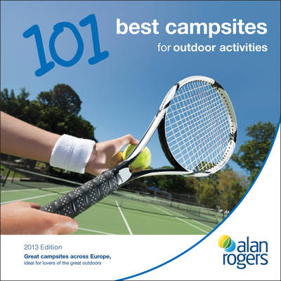 Alan Rogers - 101 Best Campsites for Outdoor Activities 2013 -  Alan Rogers Guides Ltd