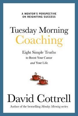 Tuesday Morning Coaching: Eight Simple Truths to Boost Your Career and Your Life - David Cottrell