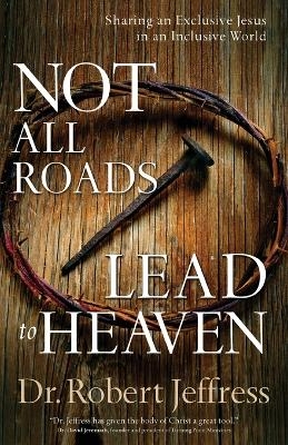Not All Roads Lead to Heaven – Sharing an Exclusive Jesus in an Inclusive World - Dr. Robert Jeffress
