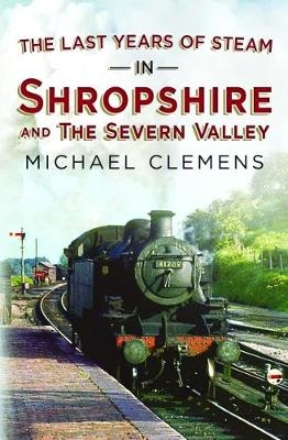 The Last Years of Steam in Shropshire and the Severn Valley - Michael Clemens